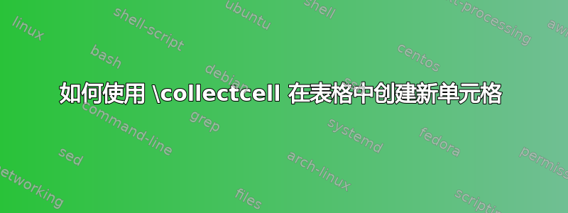 如何使用 \collectcell 在表格中创建新单元格