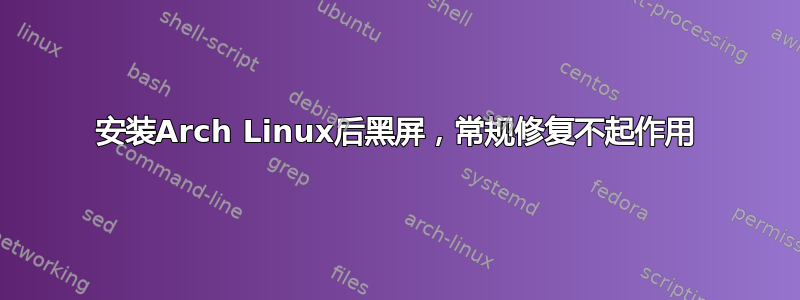 安装Arch Linux后黑屏，常规修复不起作用