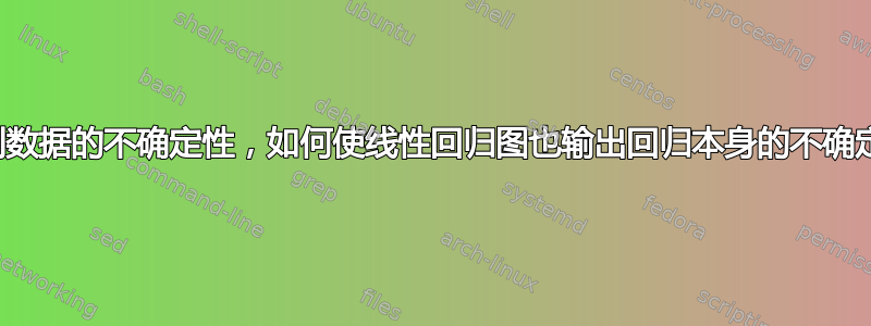 考虑到数据的不确定性，如何使线性回归图也输出回归本身的不确定性？