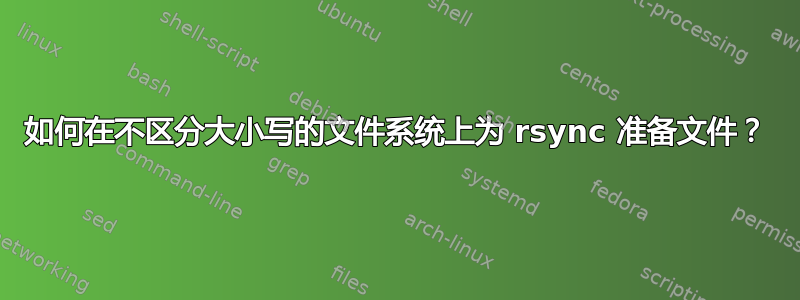 如何在不区分大小写的文件系统上为 rsync 准备文件？