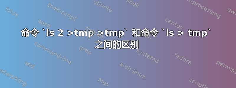 命令 `ls 2 >tmp >tmp` 和命令 `ls > tmp` 之间的区别