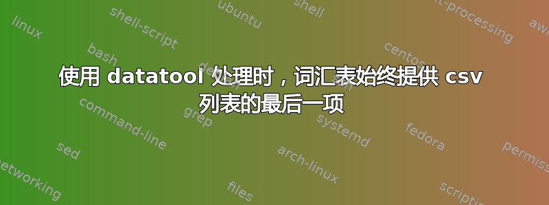 使用 datatool 处理时，词汇表始终提供 csv 列表的最后一项