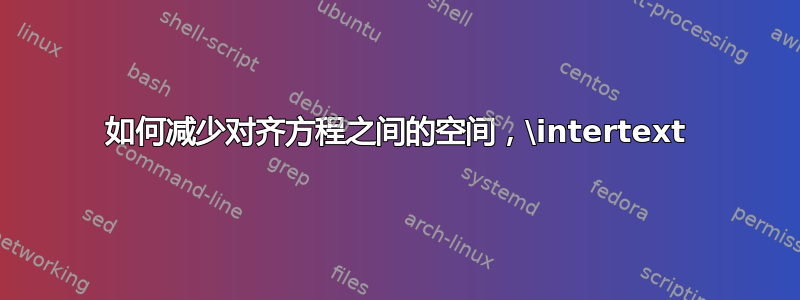 如何减少对齐方程之间的空间，\intertext