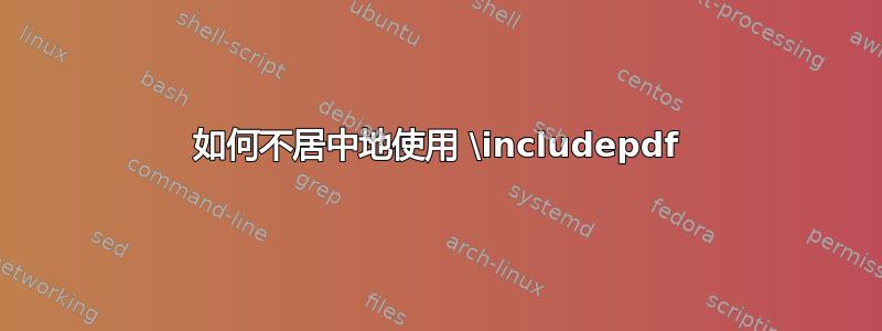 如何不居中地使用 \includepdf