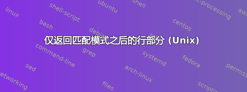 仅返回匹配模式之后的行部分 (Unix)