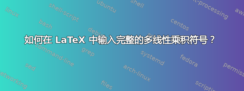 如何在 LaTeX 中输入完整的多线性乘积符号？