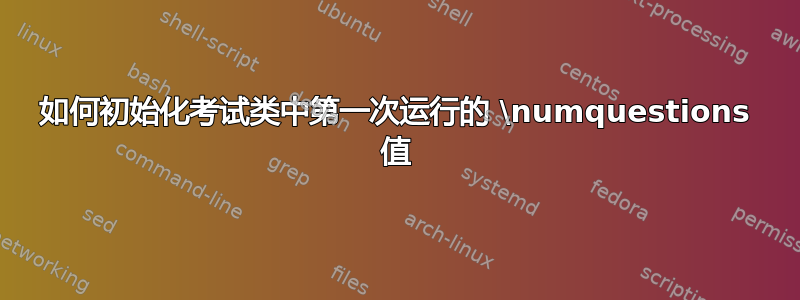 如何初始化考试类中第一次运行的 \numquestions 值