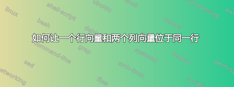 如何让一个行向量和两个列向量位于同一行