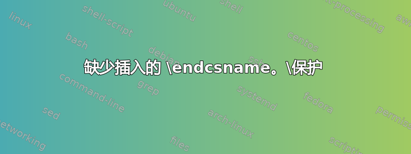 缺少插入的 \endcsname。\保护