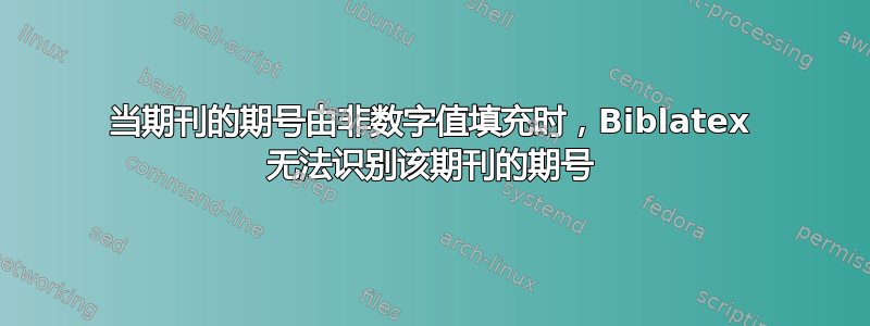 当期刊的期号由非数字值填充时，Biblatex 无法识别该期刊的期号