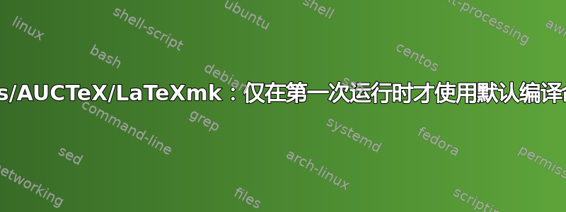 Emacs/AUCTeX/LaTeXmk：仅在第一次运行时才使用默认编译命令？