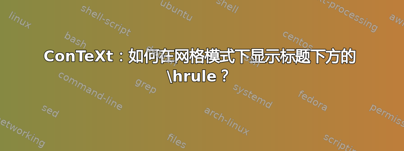 ConTeXt：如何在网格模式下显示标题下方的 \hrule？