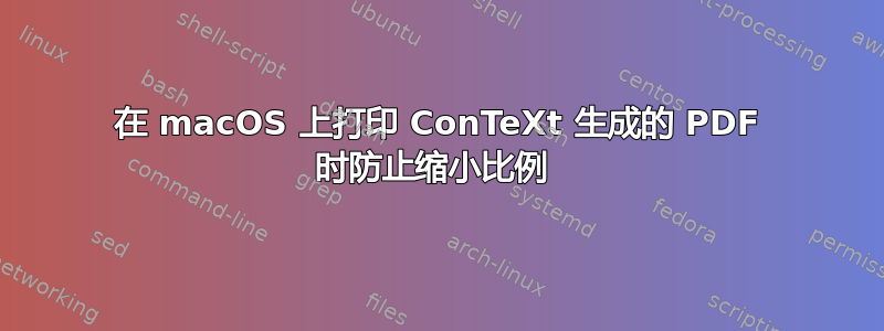 在 macOS 上打印 ConTeXt 生成的 PDF 时防止缩小比例 