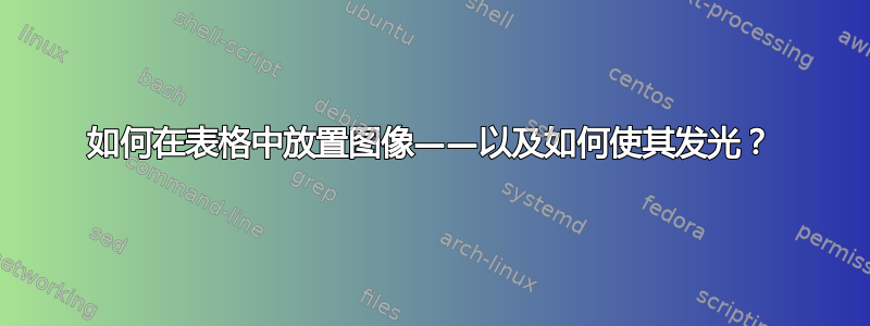 如何在表格中放置图像——以及如何使其发光？