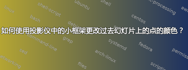 如何使用投影仪中的小框架更改过去幻灯片上的点的颜色？