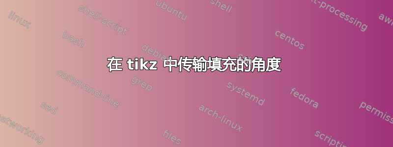 在 tikz 中传输填充的角度