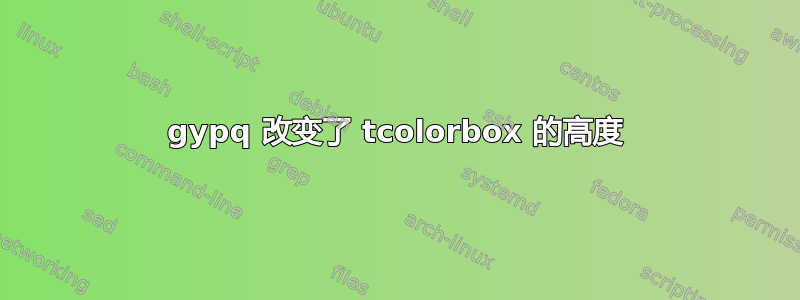 gypq 改变了 tcolorbox 的高度