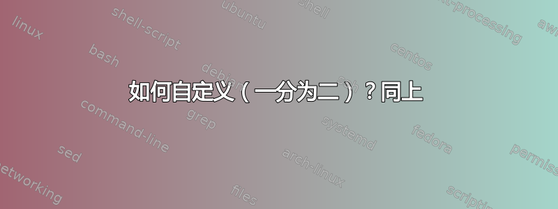 如何自定义（一分为二）？同上