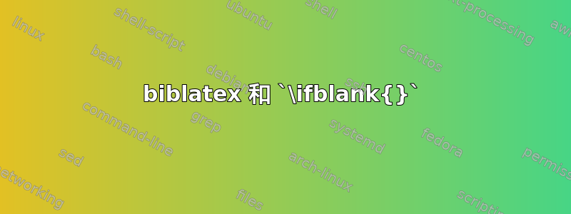 biblatex 和 `\ifblank{}`