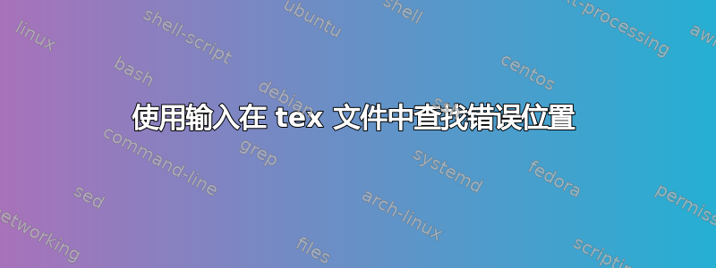 使用输入在 tex 文件中查找错误位置