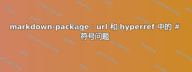 markdown-package：url 和 hyperref 中的 # 符号问题