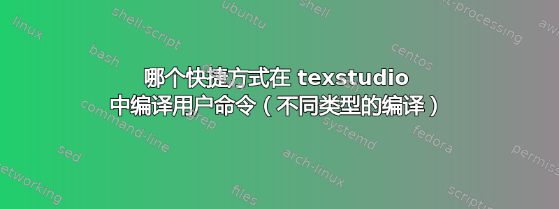 哪个快捷方式在 texstudio 中编译用户命令（不同类型的编译）