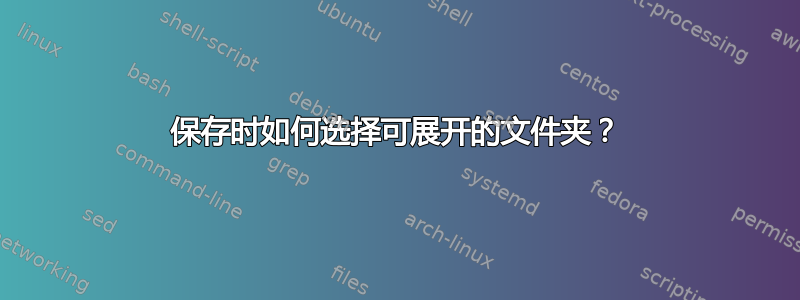 保存时如何选择可展开的文件夹？