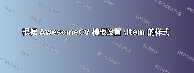 根据 AwesomeCV 模板设置 \item 的样式