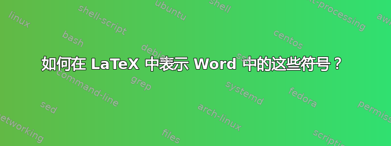 如何在 LaTeX 中表示 Word 中的这些符号？