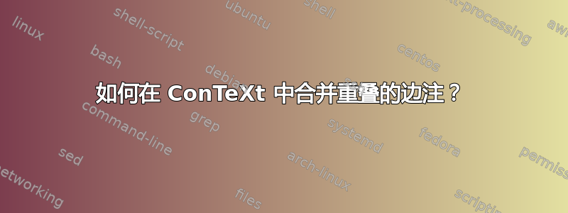 如何在 ConTeXt 中合并重叠的边注？