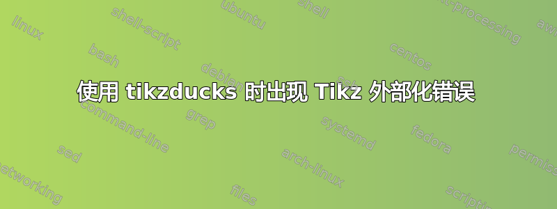 使用 tikzducks 时出现 Tikz 外部化错误