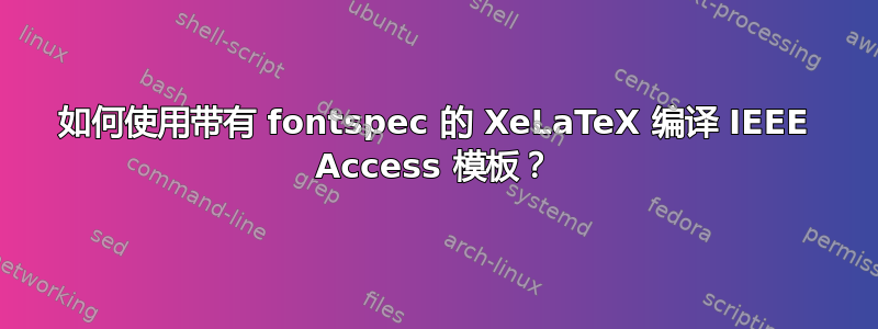 如何使用带有 fontspec 的 XeLaTeX 编译 IEEE Access 模板？