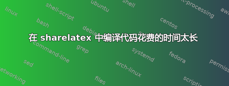 在 sharelatex 中编译代码花费的时间太长