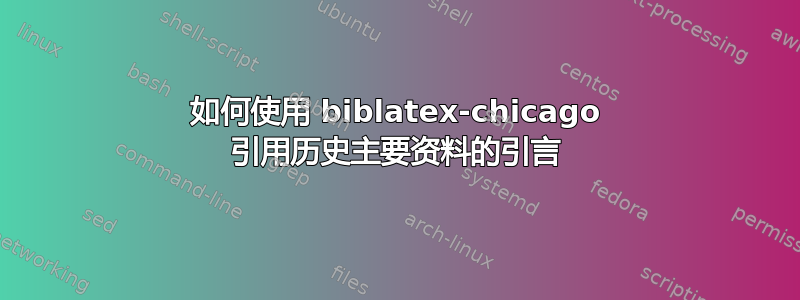 如何使用 biblatex-chicago 引用历史主要资料的引言