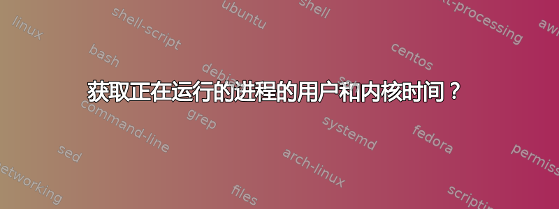 获取正在运行的进程的用户和内核时间？