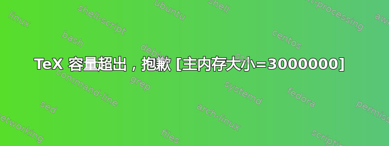 TeX 容量超出，抱歉 [主内存大小=3000000] 