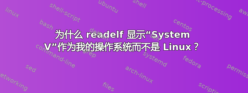 为什么 readelf 显示“System V”作为我的操作系统而不是 Linux？