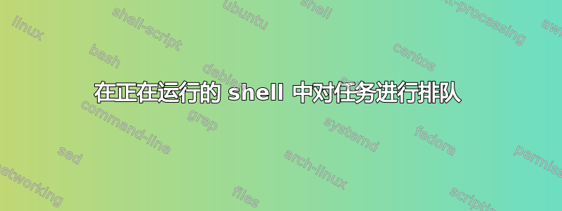 在正在运行的 shell 中对任务进行排队