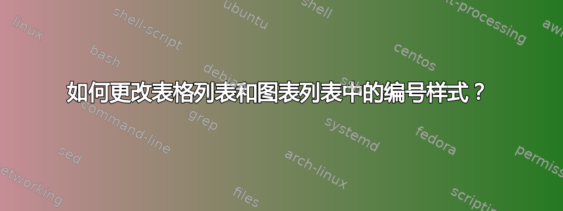 如何更改表格列表和图表列表中的编号样式？