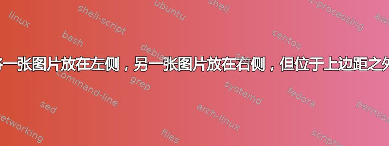 将一张图片放在左侧，另一张图片放在右侧，但位于上边距之外