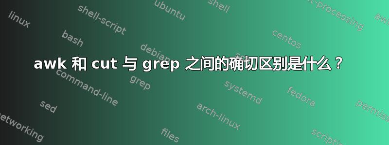 awk 和 cut 与 grep 之间的确切区别是什么？ 