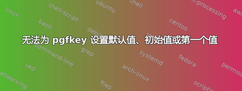 无法为 pgfkey 设置默认值、初始值或第一个值