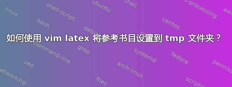 如何使用 vim latex 将参考书目设置到 tmp 文件夹？