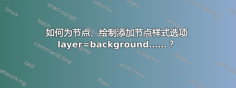 如何为节点、绘制添加节点样式选项 layer=background……？