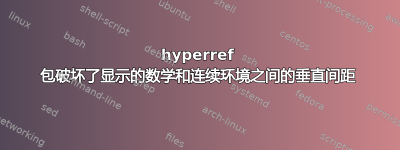 hyperref 包破坏了显示的数学和连续环境之间的垂直间距