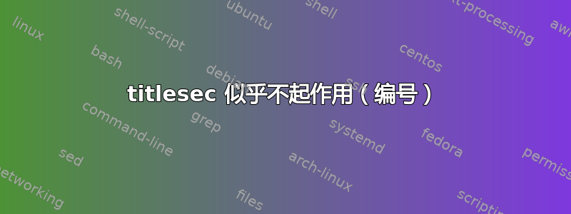 titlesec 似乎不起作用（编号）