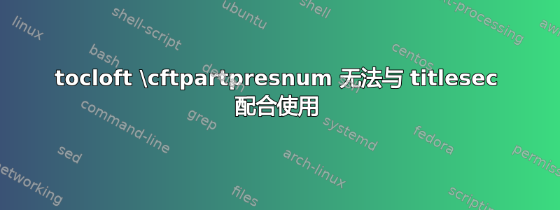 tocloft \cftpartpresnum 无法与 titlesec 配合使用