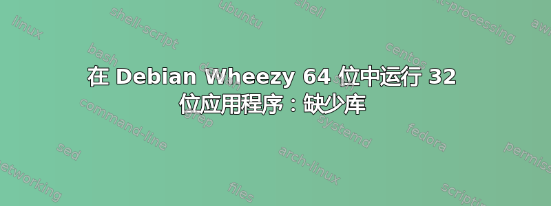 在 Debian Wheezy 64 位中运行 32 位应用程序：缺少库