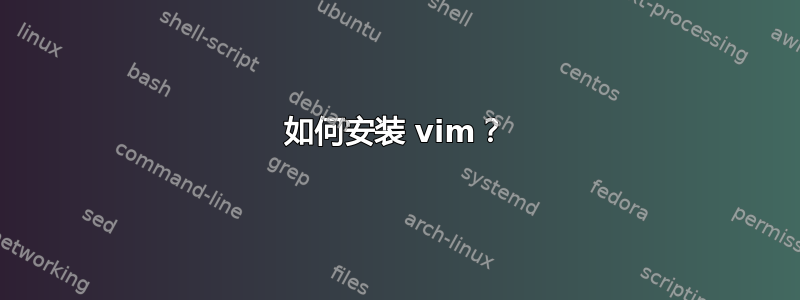 如何安装 vim？