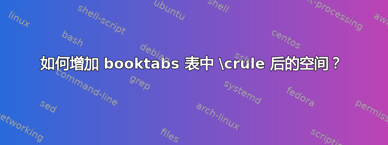 如何增加 booktabs 表中 \crule 后的空间？